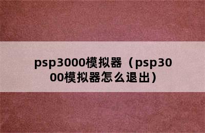 psp3000模拟器（psp3000模拟器怎么退出）