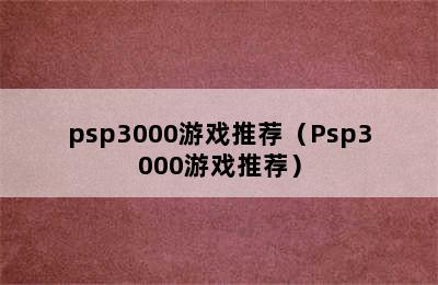 psp3000游戏推荐（Psp3000游戏推荐）