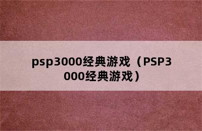 psp3000经典游戏（PSP3000经典游戏）