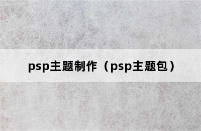 psp主题制作（psp主题包）