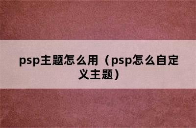 psp主题怎么用（psp怎么自定义主题）