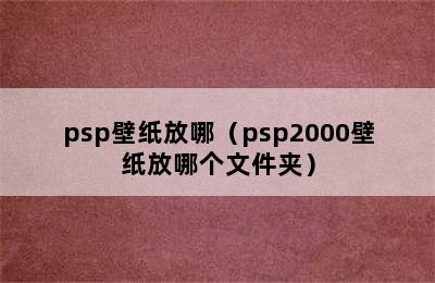 psp壁纸放哪（psp2000壁纸放哪个文件夹）