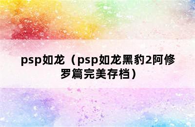 psp如龙（psp如龙黑豹2阿修罗篇完美存档）