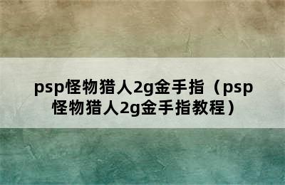 psp怪物猎人2g金手指（psp怪物猎人2g金手指教程）