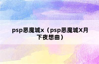 psp恶魔城x（psp恶魔城X月下夜想曲）