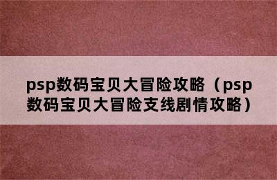 psp数码宝贝大冒险攻略（psp数码宝贝大冒险支线剧情攻略）