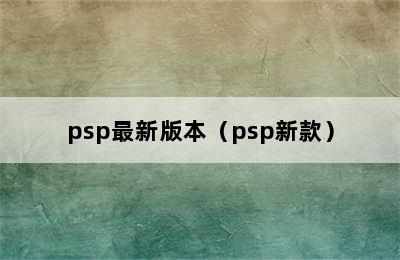 psp最新版本（psp新款）