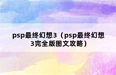 psp最终幻想3（psp最终幻想3完全版图文攻略）