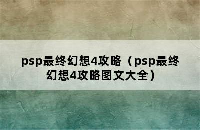 psp最终幻想4攻略（psp最终幻想4攻略图文大全）