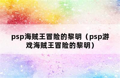 psp海贼王冒险的黎明（psp游戏海贼王冒险的黎明）