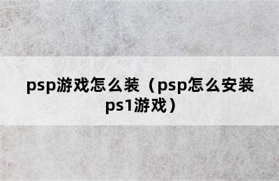 psp游戏怎么装（psp怎么安装ps1游戏）