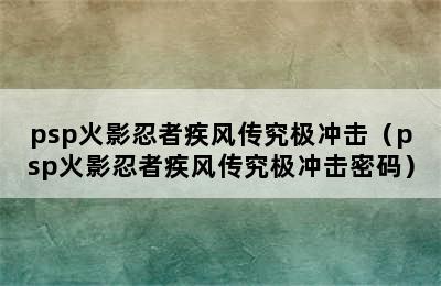 psp火影忍者疾风传究极冲击（psp火影忍者疾风传究极冲击密码）