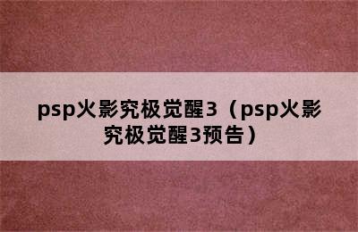 psp火影究极觉醒3（psp火影究极觉醒3预告）