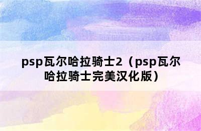 psp瓦尔哈拉骑士2（psp瓦尔哈拉骑士完美汉化版）