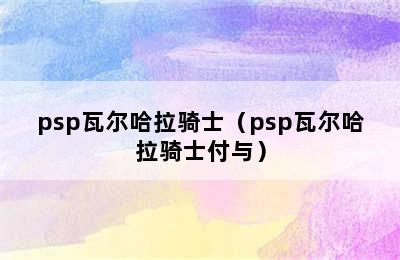 psp瓦尔哈拉骑士（psp瓦尔哈拉骑士付与）