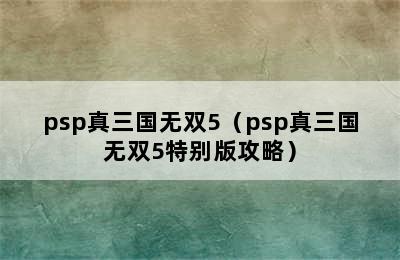 psp真三国无双5（psp真三国无双5特别版攻略）