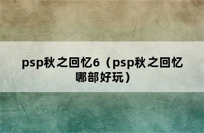 psp秋之回忆6（psp秋之回忆哪部好玩）