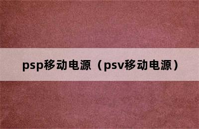 psp移动电源（psv移动电源）