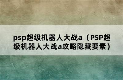 psp超级机器人大战a（PSP超级机器人大战a攻略隐藏要素）