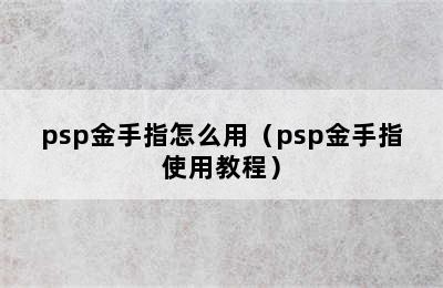 psp金手指怎么用（psp金手指使用教程）