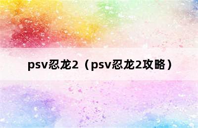 psv忍龙2（psv忍龙2攻略）