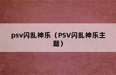 psv闪乱神乐（PSV闪乱神乐主题）