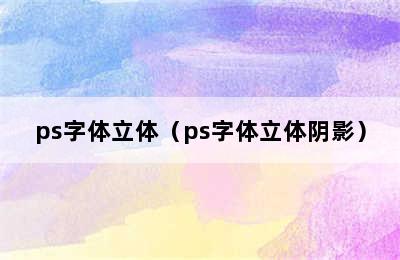 ps字体立体（ps字体立体阴影）