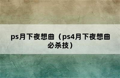 ps月下夜想曲（ps4月下夜想曲必杀技）