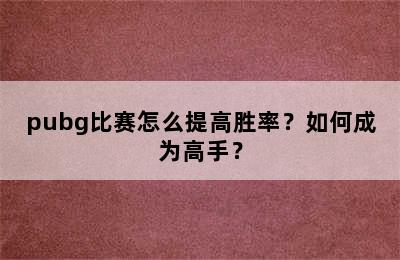 pubg比赛怎么提高胜率？如何成为高手？