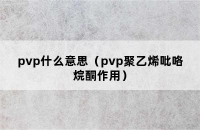 pvp什么意思（pvp聚乙烯吡咯烷酮作用）