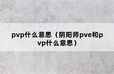 pvp什么意思（阴阳师pve和pvp什么意思）