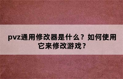 pvz通用修改器是什么？如何使用它来修改游戏？