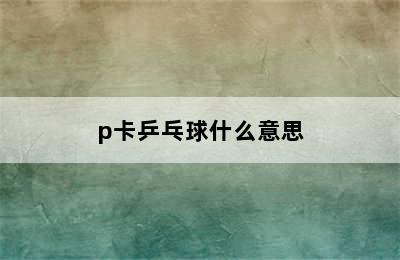 p卡乒乓球什么意思