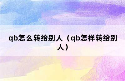 qb怎么转给别人（qb怎样转给别人）