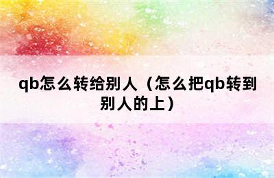 qb怎么转给别人（怎么把qb转到别人的上）