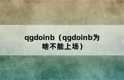 qgdoinb（qgdoinb为啥不能上场）