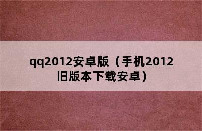 qq2012安卓版（手机2012旧版本下载安卓）