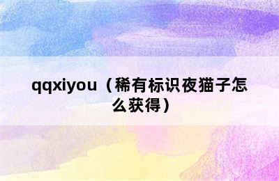 qqxiyou（稀有标识夜猫子怎么获得）