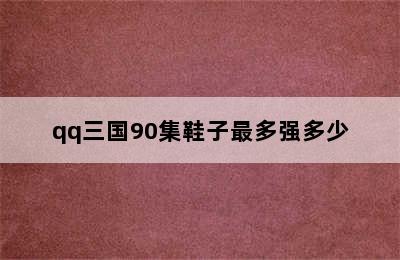 qq三国90集鞋子最多强多少