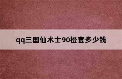 qq三国仙术士90橙套多少钱