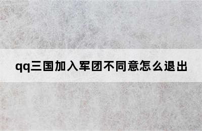 qq三国加入军团不同意怎么退出