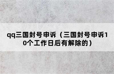 qq三国封号申诉（三国封号申诉10个工作日后有解除的）