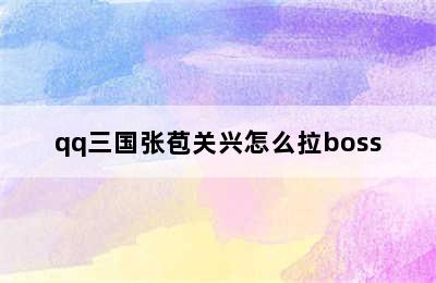 qq三国张苞关兴怎么拉boss