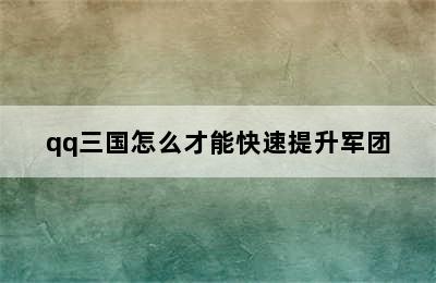 qq三国怎么才能快速提升军团