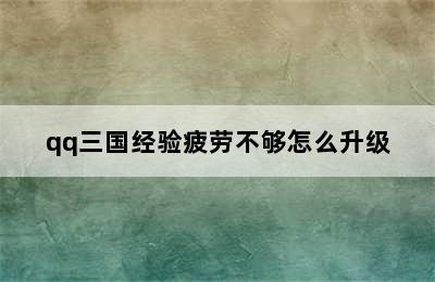 qq三国经验疲劳不够怎么升级