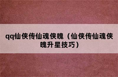 qq仙侠传仙魂侠魄（仙侠传仙魂侠魄升星技巧）