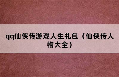 qq仙侠传游戏人生礼包（仙侠传人物大全）