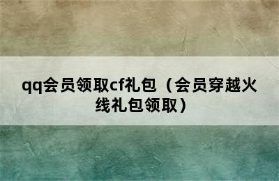 qq会员领取cf礼包（会员穿越火线礼包领取）