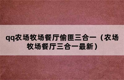 qq农场牧场餐厅偷匪三合一（农场牧场餐厅三合一最新）