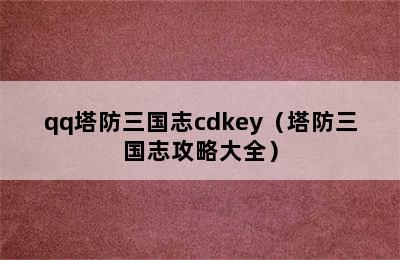 qq塔防三国志cdkey（塔防三国志攻略大全）